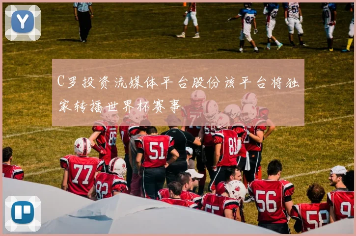 C罗投资流媒体平台股份该平台将独家转播世界杯赛事