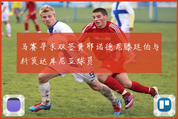 马赛寻求双签费耶诺德昆滕廷伯与科莫达库尼亚球员