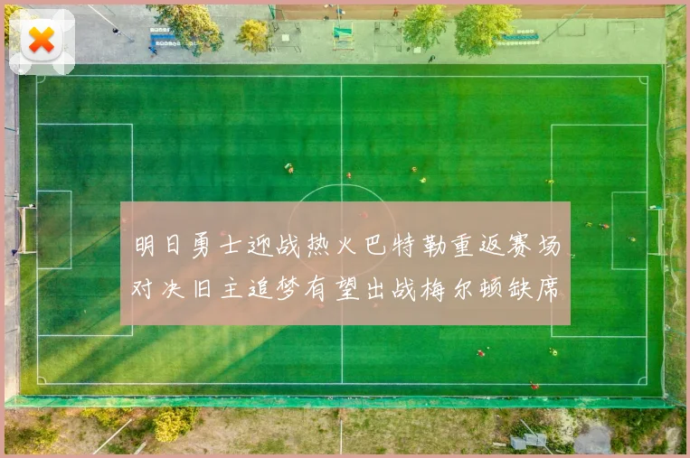 明日勇士迎战热火巴特勒重返赛场对决旧主追梦有望出战梅尔顿缺席