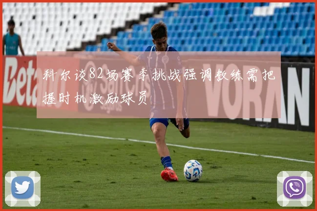 科尔谈82场赛季挑战强调教练需把握时机激励球员